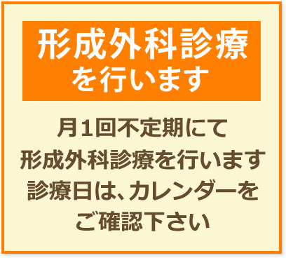 形成外科診療を行います 月1回不定期にて形成外科診療を行います診療日は、カレンダーをご確認ください